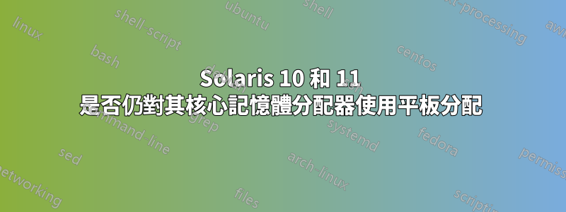 Solaris 10 和 11 是否仍對其核心記憶體分配器使用平板分配