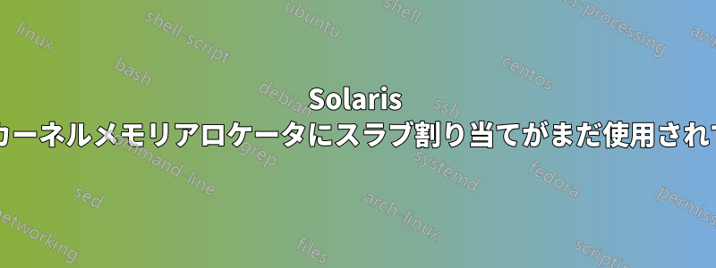 Solaris 10と11ではカーネルメモリアロケータにスラブ割り当てがまだ使用されていますか？