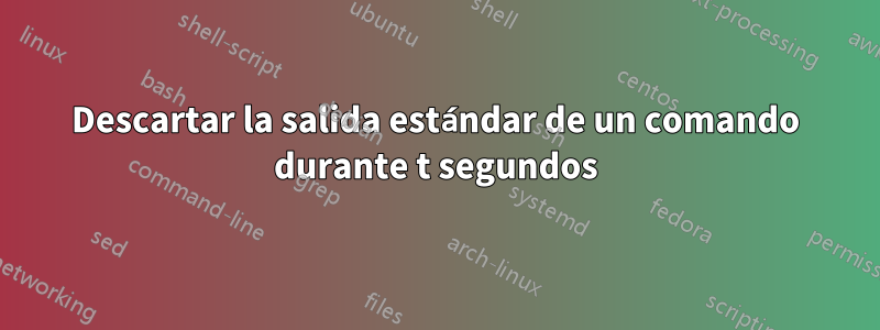 Descartar la salida estándar de un comando durante t segundos