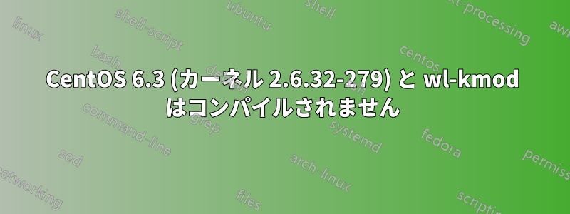 CentOS 6.3 (カーネル 2.6.32-279) と wl-kmod はコンパイルされません