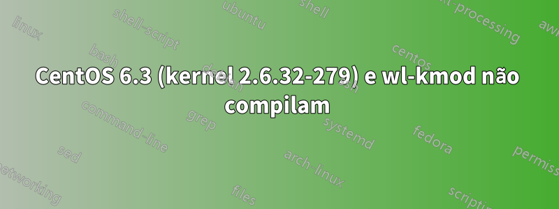 CentOS 6.3 (kernel 2.6.32-279) e wl-kmod não compilam