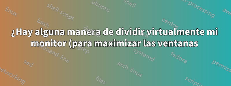 ¿Hay alguna manera de dividir virtualmente mi monitor (para maximizar las ventanas)?