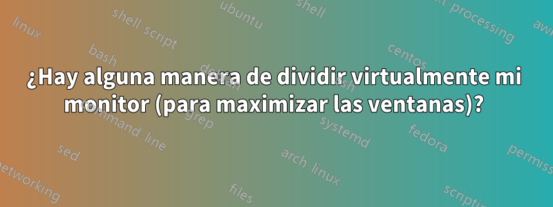 ¿Hay alguna manera de dividir virtualmente mi monitor (para maximizar las ventanas)?