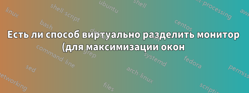 Есть ли способ виртуально разделить монитор (для максимизации окон)?