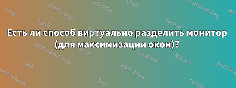 Есть ли способ виртуально разделить монитор (для максимизации окон)?