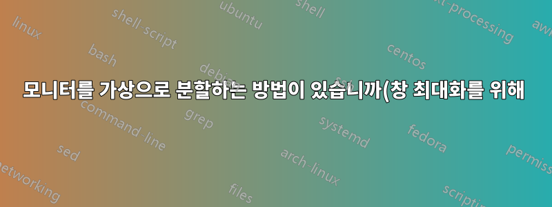 모니터를 가상으로 분할하는 방법이 있습니까(창 최대화를 위해)?