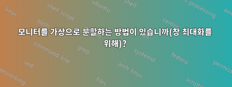 모니터를 가상으로 분할하는 방법이 있습니까(창 최대화를 위해)?