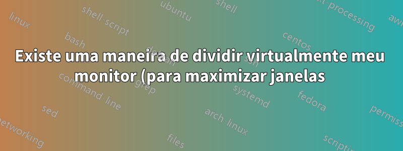 Existe uma maneira de dividir virtualmente meu monitor (para maximizar janelas)
