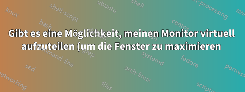 Gibt es eine Möglichkeit, meinen Monitor virtuell aufzuteilen (um die Fenster zu maximieren)