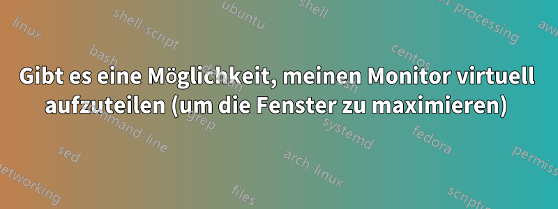 Gibt es eine Möglichkeit, meinen Monitor virtuell aufzuteilen (um die Fenster zu maximieren)