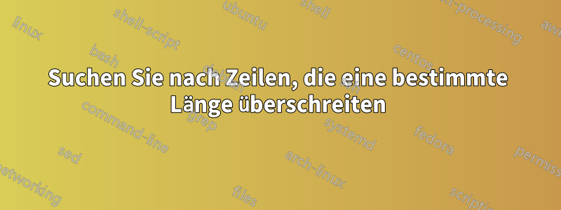 Suchen Sie nach Zeilen, die eine bestimmte Länge überschreiten