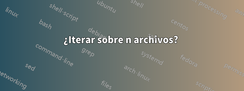 ¿Iterar sobre n archivos?