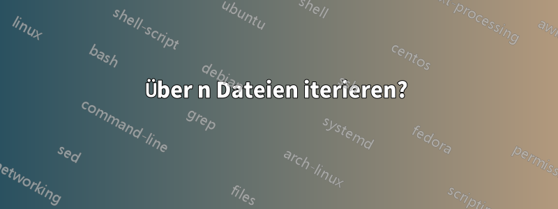 Über n Dateien iterieren?