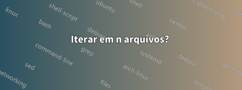 Iterar em n arquivos?