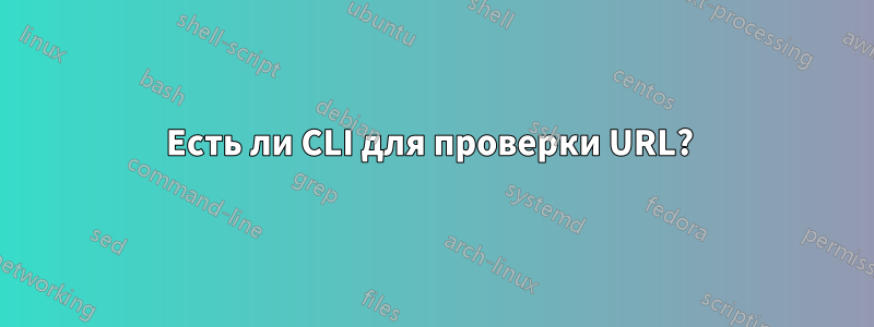 Есть ли CLI для проверки URL? 