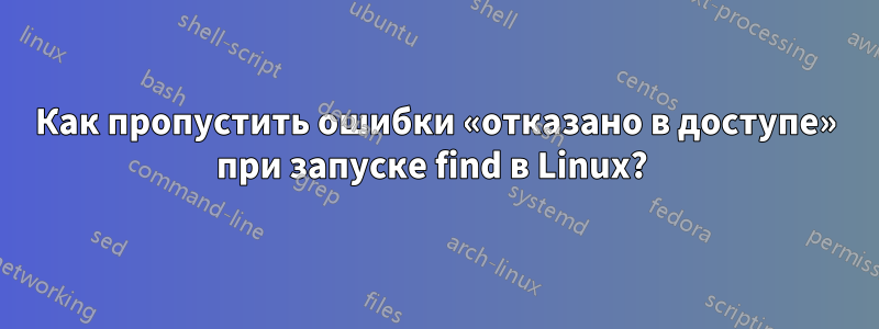 Как пропустить ошибки «отказано в доступе» при запуске find в Linux? 