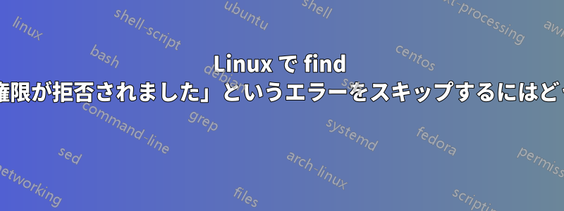 Linux で find を実行するときに「権限が拒否されました」というエラーをスキップするにはどうすればよいですか? 