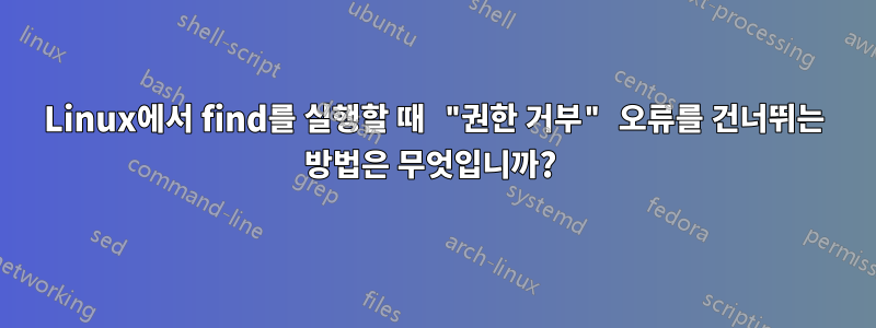 Linux에서 find를 실행할 때 "권한 거부" 오류를 건너뛰는 방법은 무엇입니까? 