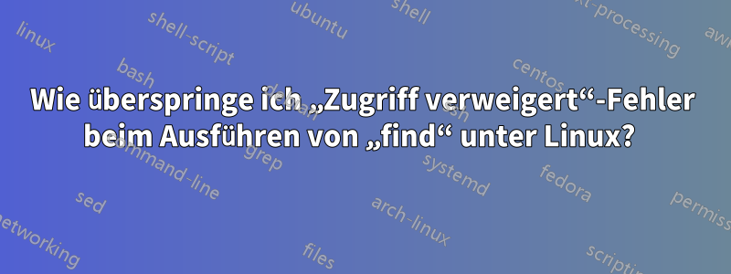 Wie überspringe ich „Zugriff verweigert“-Fehler beim Ausführen von „find“ unter Linux? 