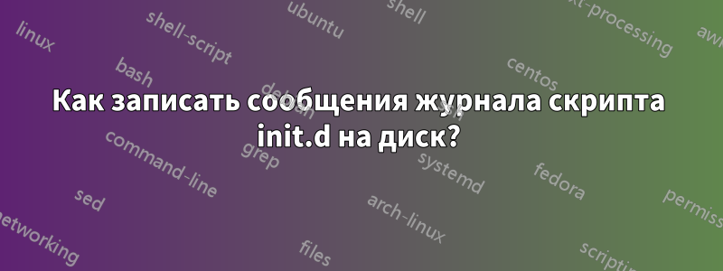 Как записать сообщения журнала скрипта init.d на диск?