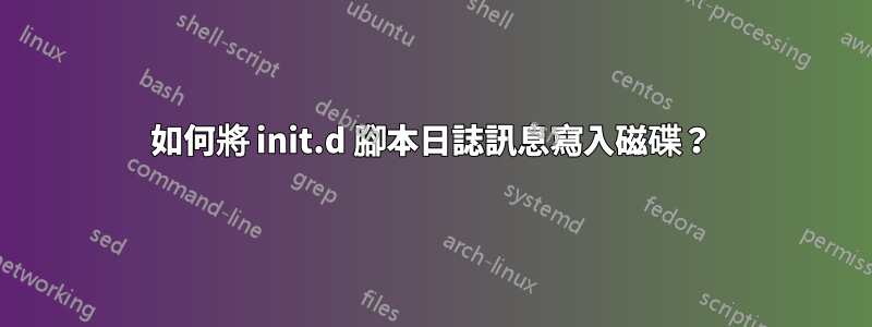 如何將 init.d 腳本日誌訊息寫入磁碟？