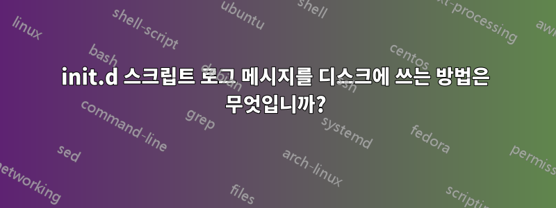 init.d 스크립트 로그 메시지를 디스크에 쓰는 방법은 무엇입니까?