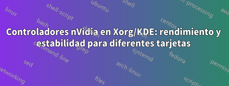 Controladores nVidia en Xorg/KDE: rendimiento y estabilidad para diferentes tarjetas