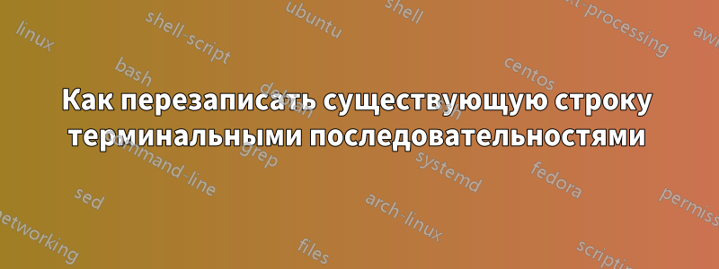 Как перезаписать существующую строку терминальными последовательностями