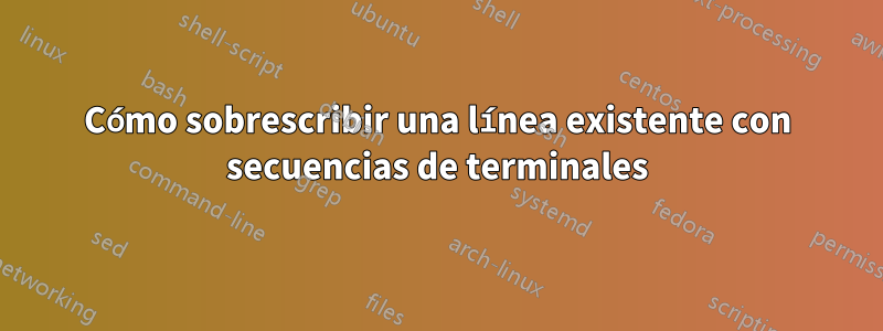 Cómo sobrescribir una línea existente con secuencias de terminales