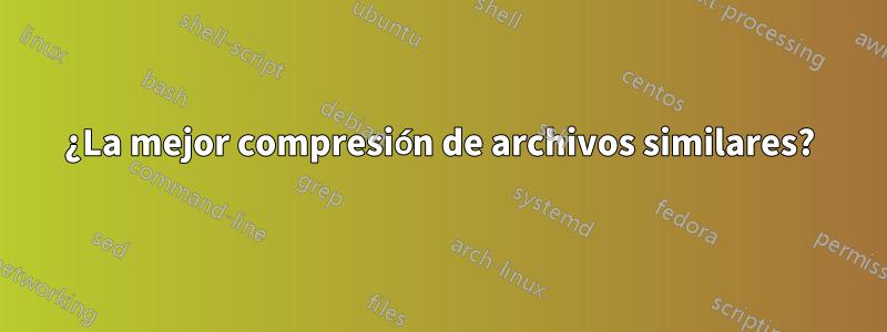 ¿La mejor compresión de archivos similares?