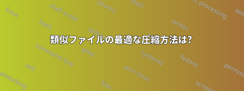 類似ファイルの最適な圧縮方法は?