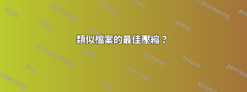 類似檔案的最佳壓縮？