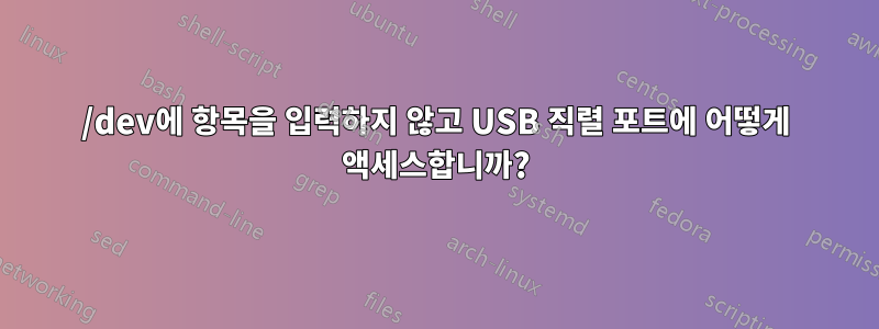 /dev에 항목을 입력하지 않고 USB 직렬 포트에 어떻게 액세스합니까?