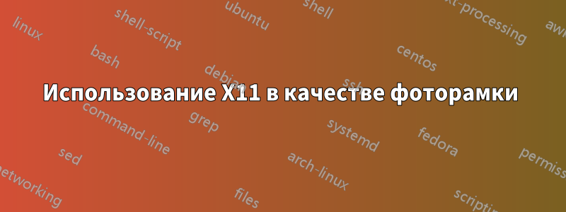 Использование X11 в качестве фоторамки