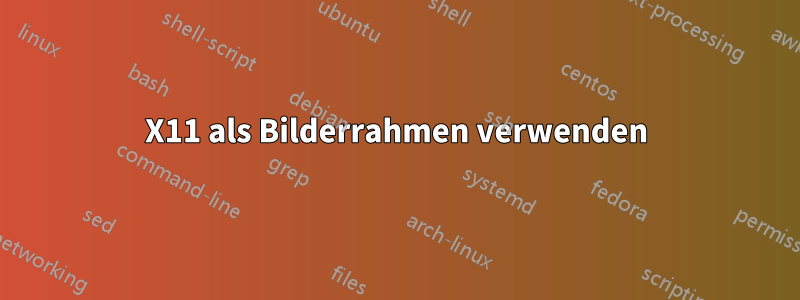 X11 als Bilderrahmen verwenden