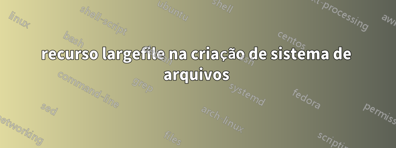 recurso largefile na criação de sistema de arquivos