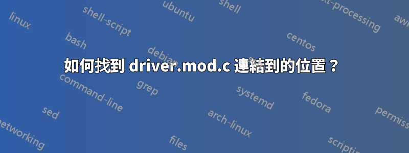 如何找到 driver.mod.c 連結到的位置？