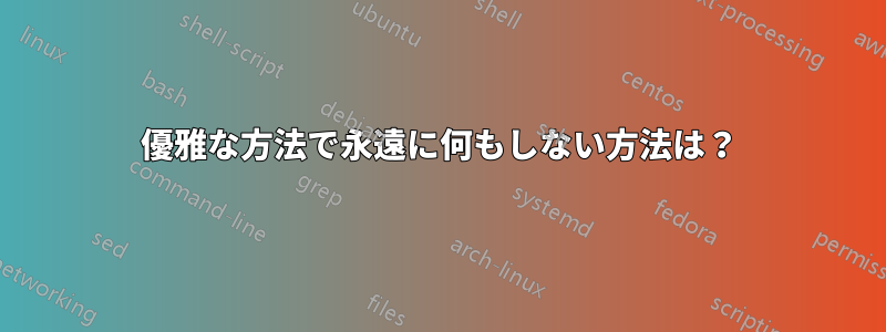 優雅な方法で永遠に何もしない方法は？