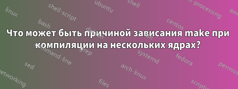 Что может быть причиной зависания make при компиляции на нескольких ядрах?