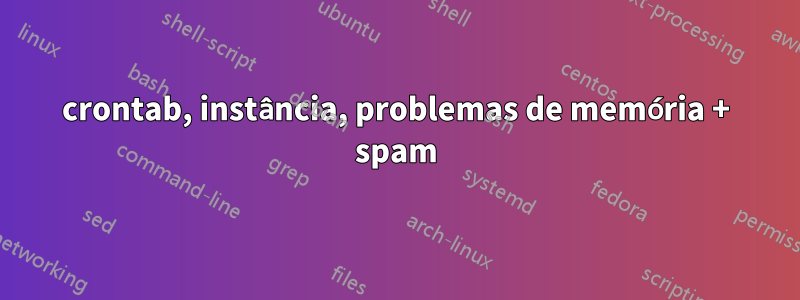 crontab, instância, problemas de memória + spam