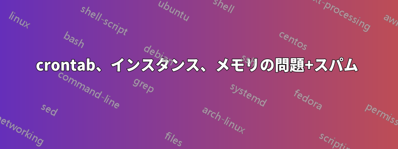 crontab、インスタンス、メモリの問題+スパム