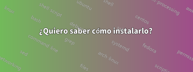 ¿Quiero saber cómo instalarlo?