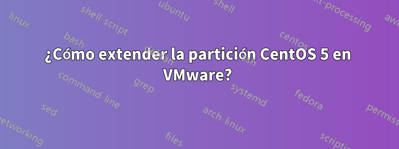 ¿Cómo extender la partición CentOS 5 en VMware?