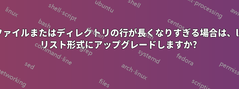 ファイルまたはディレクトリの行が長くなりすぎる場合は、ls リスト形式にアップグレードしますか?