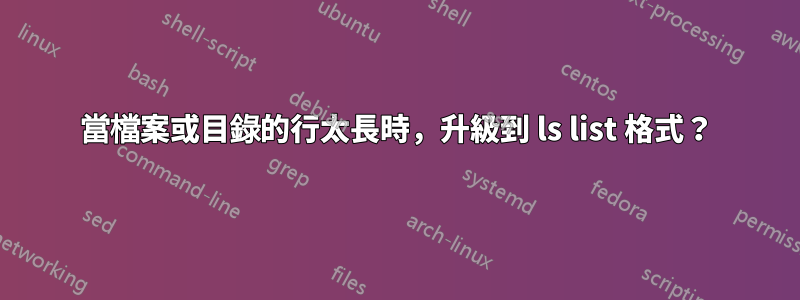 當檔案或目錄的行太長時，升級到 ls list 格式？