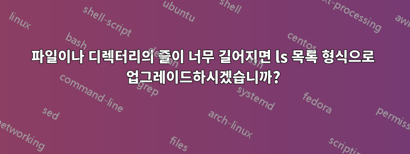 파일이나 디렉터리의 줄이 너무 길어지면 ls 목록 형식으로 업그레이드하시겠습니까?