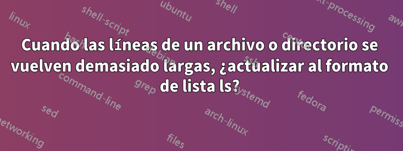 Cuando las líneas de un archivo o directorio se vuelven demasiado largas, ¿actualizar al formato de lista ls?