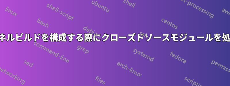 新しいカーネルビルドを構成する際にクローズドソースモジュールを処理する方法