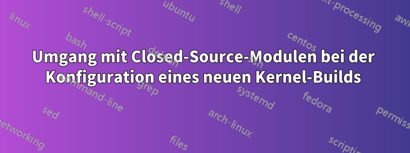 Umgang mit Closed-Source-Modulen bei der Konfiguration eines neuen Kernel-Builds