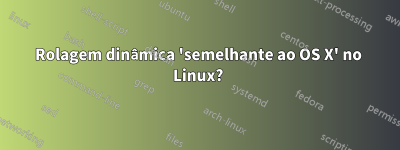 Rolagem dinâmica 'semelhante ao OS X' no Linux?